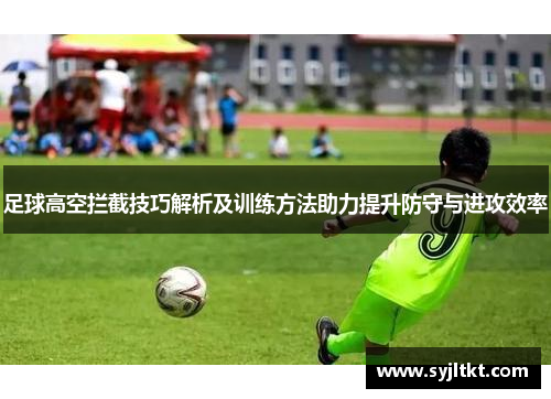 足球高空拦截技巧解析及训练方法助力提升防守与进攻效率