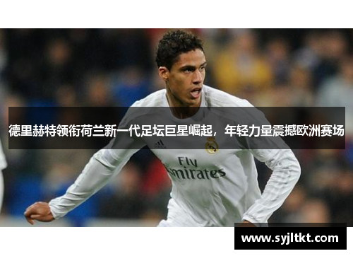 德里赫特领衔荷兰新一代足坛巨星崛起，年轻力量震撼欧洲赛场