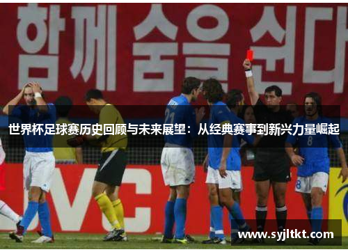 世界杯足球赛历史回顾与未来展望：从经典赛事到新兴力量崛起