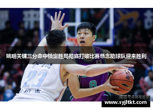 姚明关键三分命中锁定胜局彻底打破比赛悬念助球队迎来胜利