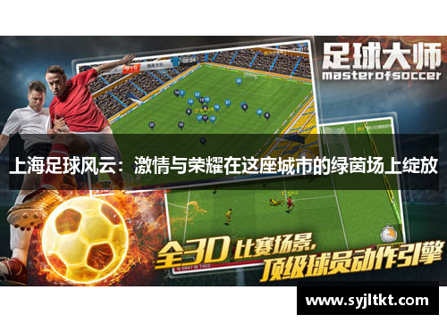 上海足球风云：激情与荣耀在这座城市的绿茵场上绽放