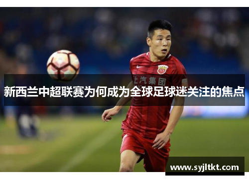 新西兰中超联赛为何成为全球足球迷关注的焦点