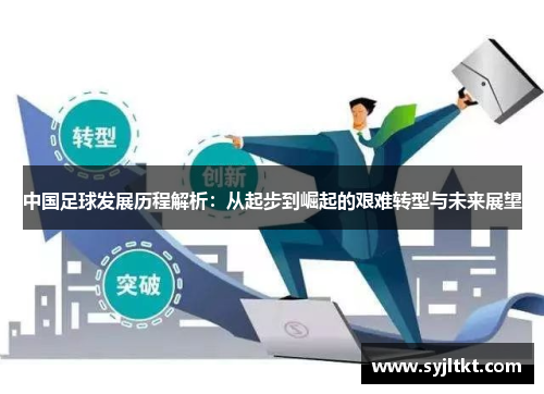 中国足球发展历程解析：从起步到崛起的艰难转型与未来展望