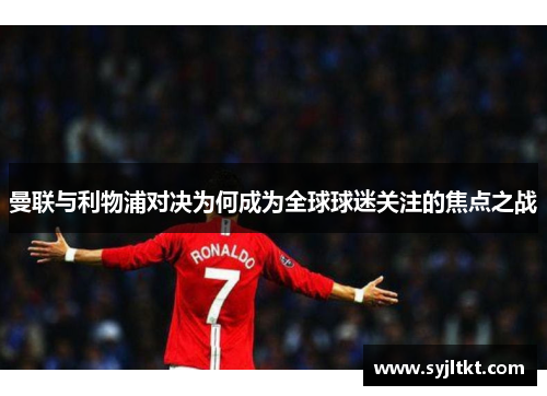 曼联与利物浦对决为何成为全球球迷关注的焦点之战