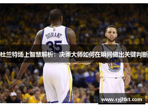 杜兰特场上智慧解析：决策大师如何在瞬间做出关键判断