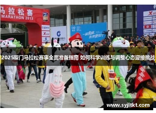 2025厦门马拉松赛事全面准备指南 如何科学训练与调整心态迎接挑战