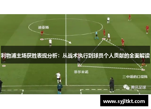 利物浦主场获胜表现分析：从战术执行到球员个人贡献的全面解读