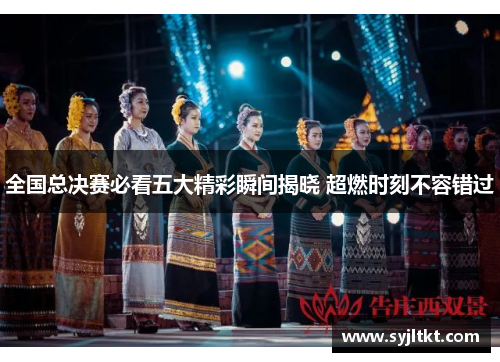 全国总决赛必看五大精彩瞬间揭晓 超燃时刻不容错过