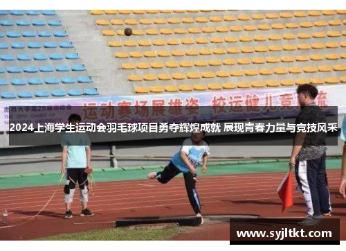 2024上海学生运动会羽毛球项目勇夺辉煌成就 展现青春力量与竞技风采