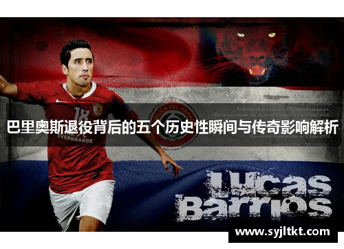 巴里奥斯退役背后的五个历史性瞬间与传奇影响解析
