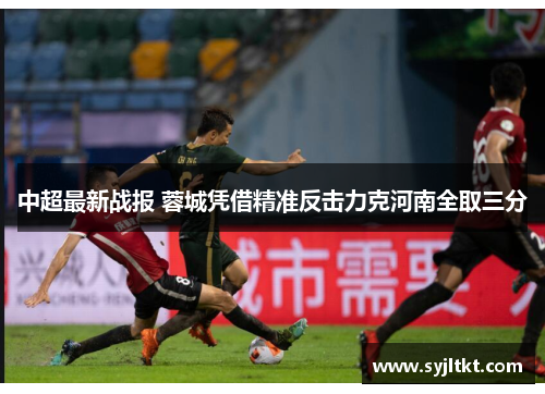 中超最新战报 蓉城凭借精准反击力克河南全取三分
