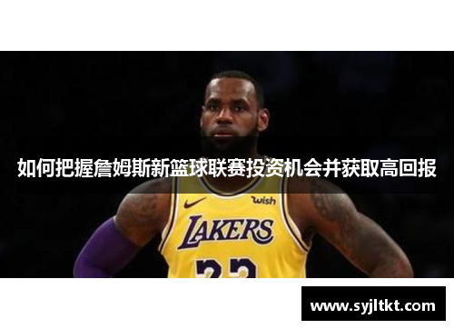 如何把握詹姆斯新篮球联赛投资机会并获取高回报