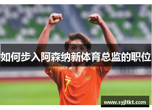 如何步入阿森纳新体育总监的职位