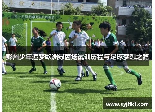 彭州少年追梦欧洲绿茵场试训历程与足球梦想之路