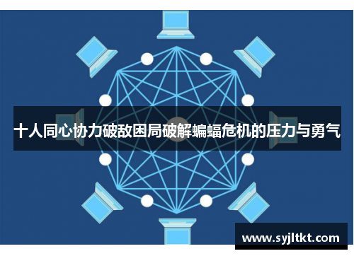 十人同心协力破敌困局破解蝙蝠危机的压力与勇气